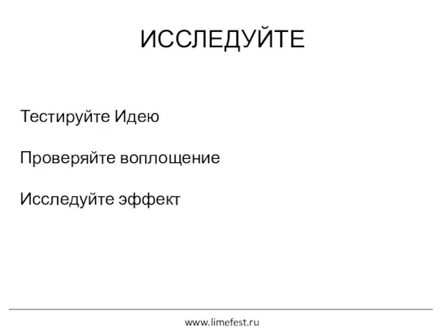 ИССЛЕДУЙТЕ Тестируйте Идею Проверяйте воплощение Исследуйте эффект www.limefest.ru