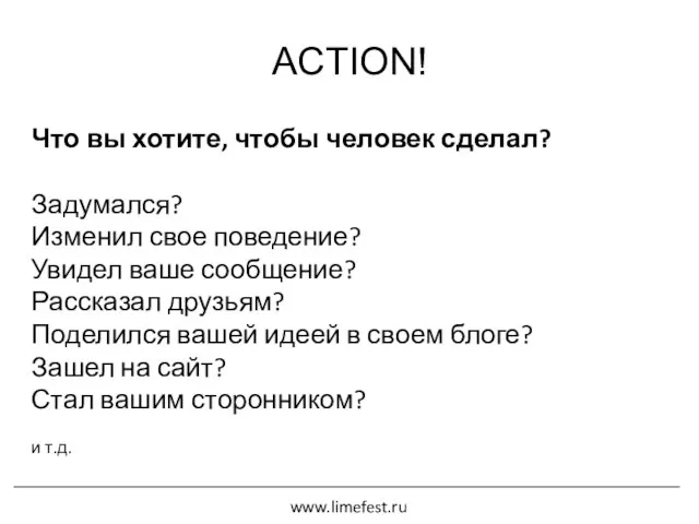 ACTION! Что вы хотите, чтобы человек сделал? Задумался? Изменил свое поведение? Увидел