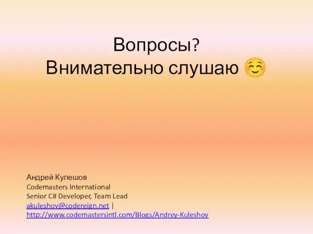 Вопросы? Внимательно слушаю ☺ Андрей Кулешов Codemasters International Senior C# Developer, Team Lead akuleshov@codereign.net | http://www.codemastersintl.com/Blogs/Andrey-Kuleshov