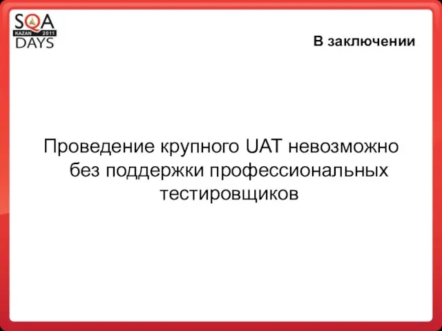 В заключении Проведение крупного UAT невозможно без поддержки профессиональных тестировщиков