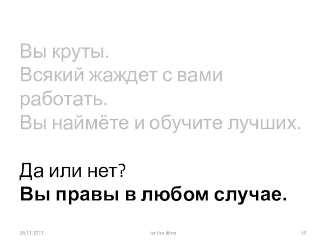 Вы круты. Всякий жаждет с вами работать. Вы наймёте и обучите лучших.