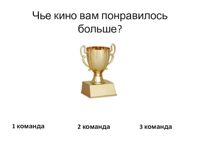 Чье кино вам понравилось больше? 1 команда 2 команда 3 команда