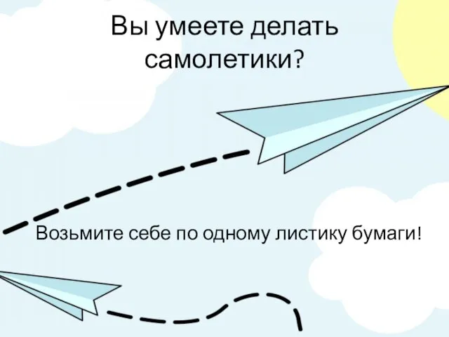 Вы умеете делать самолетики? Возьмите себе по одному листику бумаги!