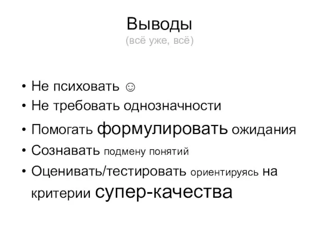 Выводы (всё уже, всё) Не психовать ☺ Не требовать однозначности Помогать формулировать