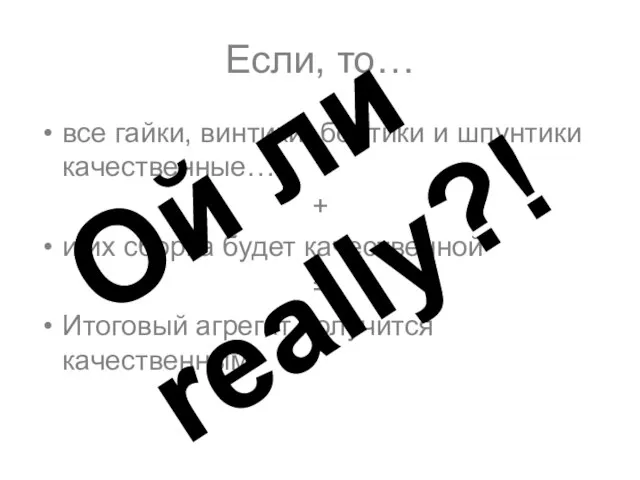 Если, то… все гайки, винтики, болтики и шпунтики качественные… + и их