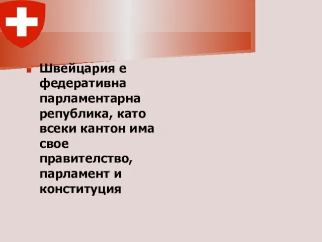 Швейцария е федеративна парламентарна република, като всеки кантон има свое правителство, парламент и конституция