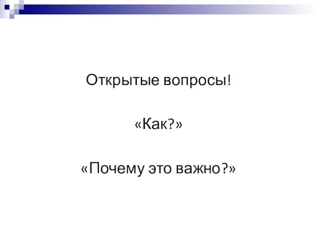 Открытые вопросы! «Как?» «Почему это важно?»