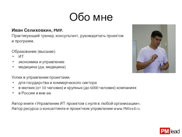 Обо мне Иван Селиховкин, PMP. Практикующий тренер, консультант, руководитель проектов и программ.