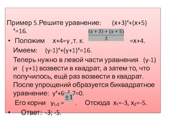 Пример 5.Решите уравнение: (х+3)⁴+(х+5)⁴=16. Положим х+4=y ,т. к. =х+4. Имеем: (y-1)⁴+(y+1)⁴=16. Теперь
