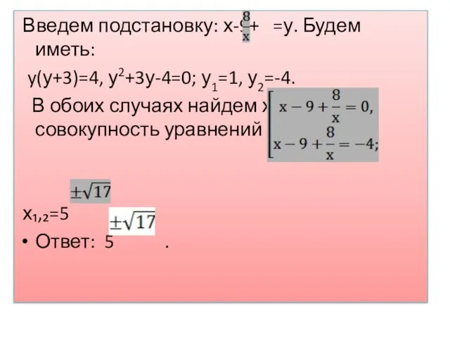 Введем подстановку: х-9+ =у. Будем иметь: y(у+3)=4, у2+3у-4=0; у1=1, у2=-4. В обоих