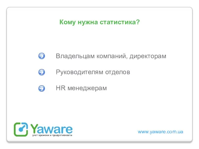 www.yaware.com.ua Владельцам компаний, директорам Руководителям отделов HR менеджерам Кому нужна статистика?