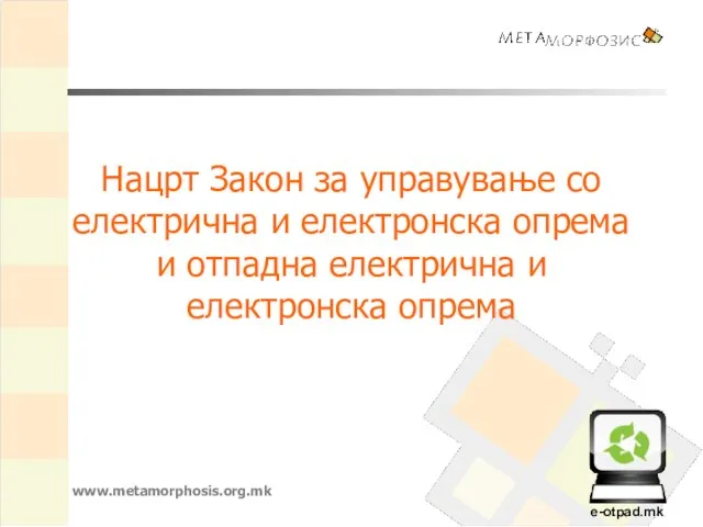 Нацрт Закон за управување со електрична и електронска опрема и отпадна електрична и електронска опрема www.metamorphosis.org.mk