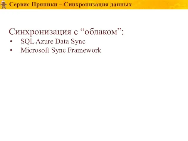 Сервис Пряники – Синхронизация данных Синхронизация с “облаком”: SQL Azure Data Sync Microsoft Sync Framework