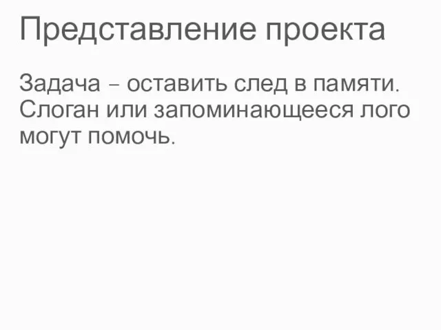 Представление проекта Задача – оставить след в памяти. Слоган или запоминающееся лого могут помочь.