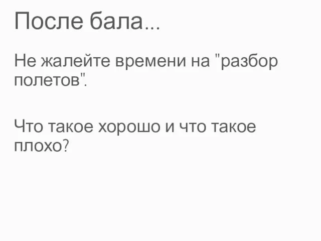 После бала... Не жалейте времени на "разбор полетов". Что такое хорошо и что такое плохо?