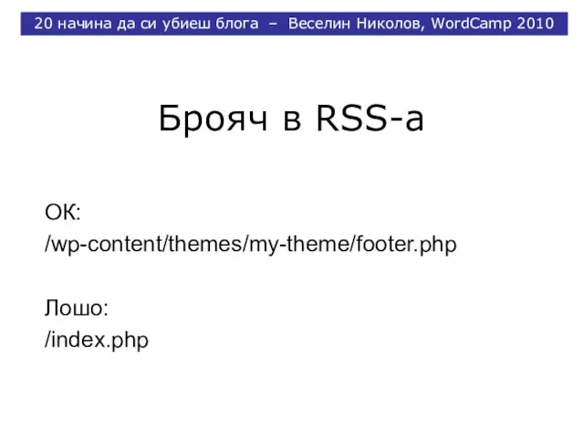 Брояч в RSS-a ОК: /wp-content/themes/my-theme/footer.php Лошо: /index.php 20 начина да си убиеш