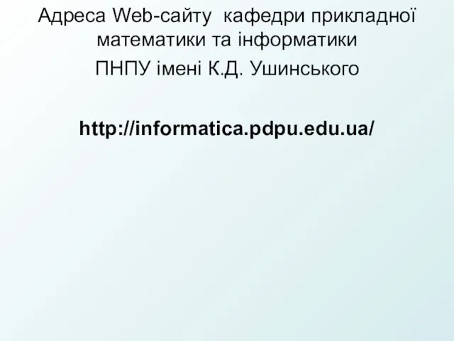 Адреса Web-сайту кафедри прикладної математики та інформатики ПНПУ імені К.Д. Ушинського http://informatica.pdpu.edu.ua/