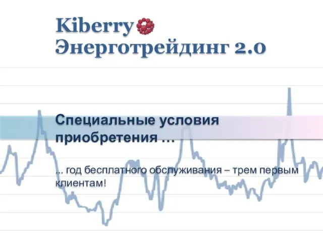 Специальные условия приобретения … ... год бесплатного обслуживания – трем первым клиентам! Kiberry Энерготрейдинг 2.0