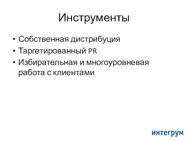 Инструменты Собственная дистрибуция Таргетированный PR Избирательная и многоуровневая работа с клиентами