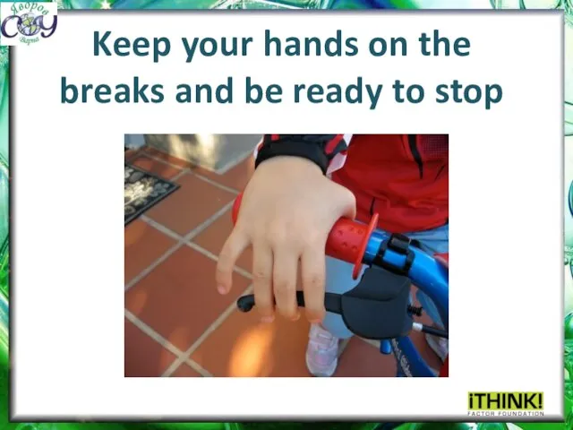 Keep your hands on the breaks and be ready to stop