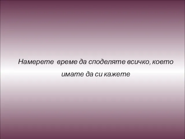 Намерете време да споделяте всичко, което имате да си кажете