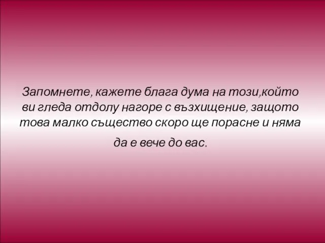 Запомнете, кажете блага дума на този,който ви гледа отдолу нагоре с възхищение,