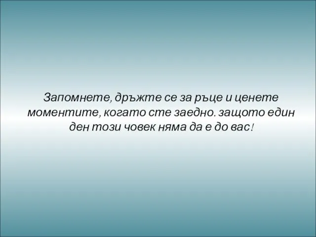 Запомнете, дръжте се за ръце и ценете моментите, когато сте заедно. защото