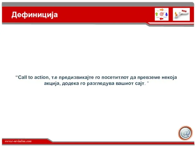 Дефиниција “Call to action, т.е предизвикајте го посетитлот да превземе некоја акција,