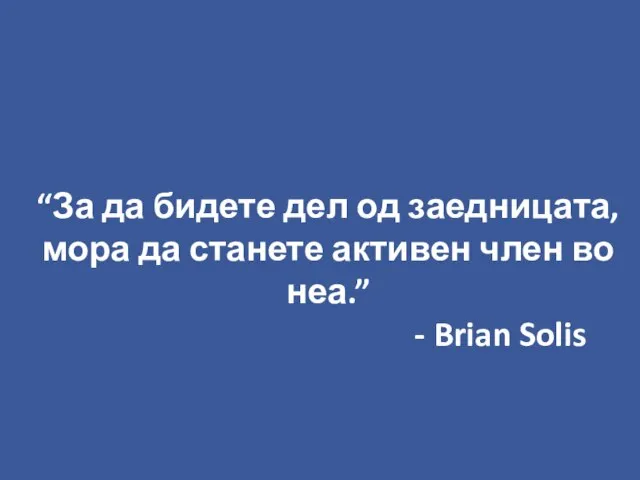 “За да бидете дел од заедницата, мора да станете активен член во неа.” - Brian Solis