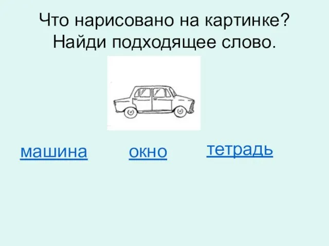 Что нарисовано на картинке? Найди подходящее слово. машина окно тетрадь