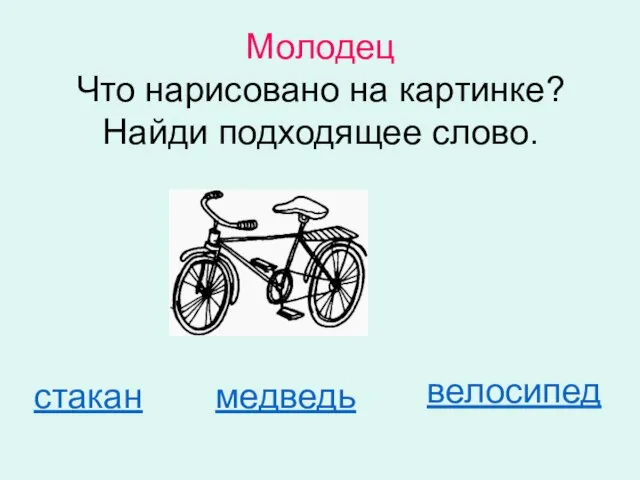 Молодец Что нарисовано на картинке? Найди подходящее слово. стакан медведь велосипед