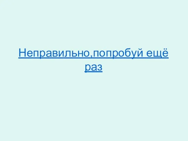 Неправильно,попробуй ещё раз