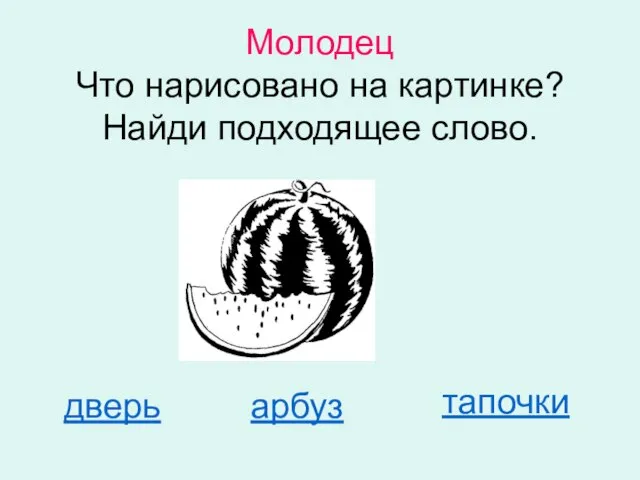 Молодец Что нарисовано на картинке? Найди подходящее слово. дверь арбуз тапочки