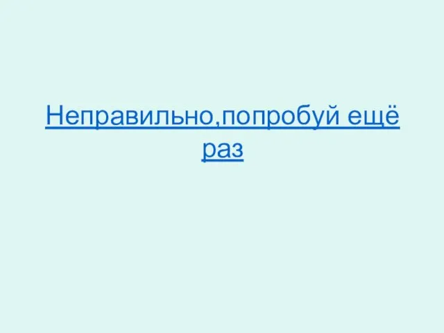 Неправильно,попробуй ещё раз