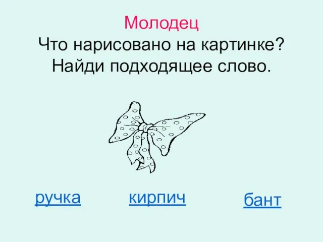 Молодец Что нарисовано на картинке? Найди подходящее слово. ручка кирпич бант