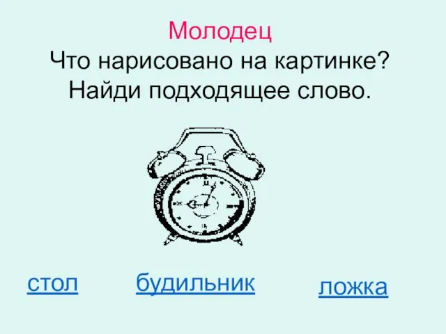 Молодец Что нарисовано на картинке? Найди подходящее слово. стол будильник ложка