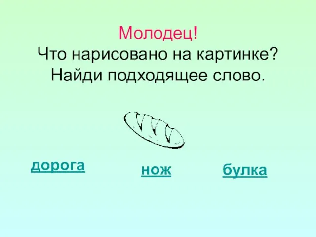 Молодец! Что нарисовано на картинке? Найди подходящее слово. дорога нож булка