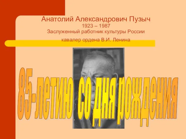 Анатолий Александрович Пузыч 1923 – 1987 Заслуженный работник культуры России кавалер ордена