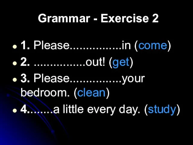 Grammar - Exercise 2 1. Please................in (come) 2. ................out! (get) 3. Please................your