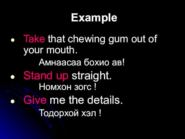 Example Take that chewing gum out of your mouth. Амнаасаа бохио ав!