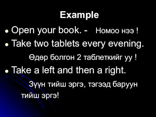 Example Open your book. - Номоо нээ ! Take two tablets every