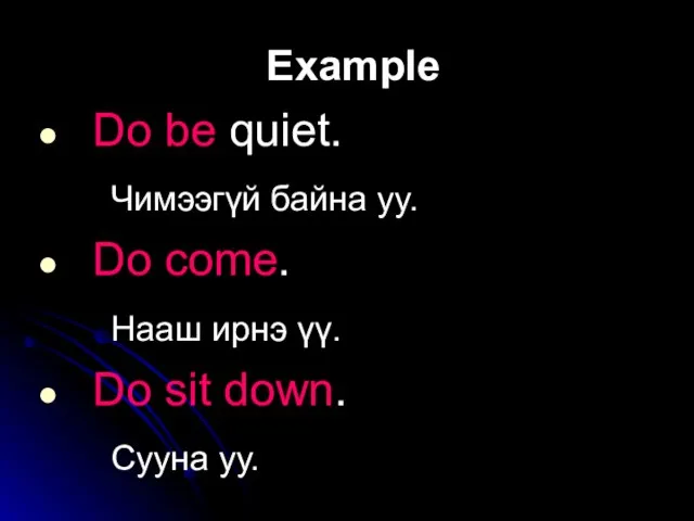 Example Do be quiet. Чимээгүй байна уу. Do come. Нааш ирнэ үү.