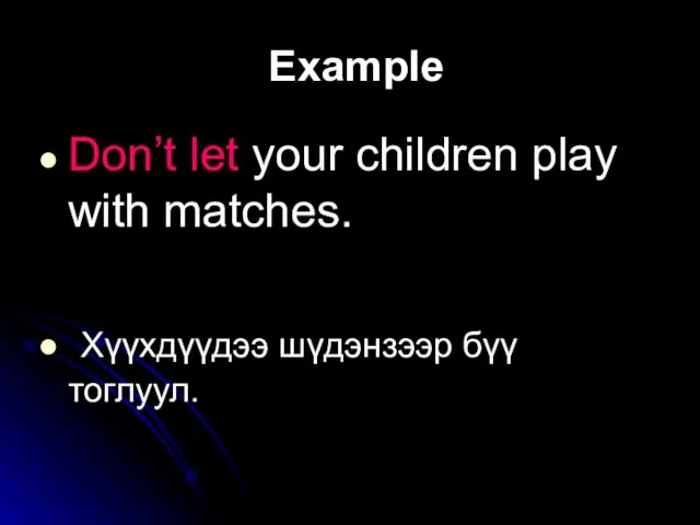 Example Don’t let your children play with matches. Хүүхдүүдээ шүдэнзээр бүү тоглуул.