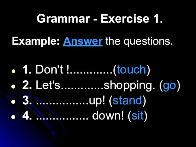 Grammar - Exercise 1. Example: Answer the questions. 1. Don't !.............(touch) 2.