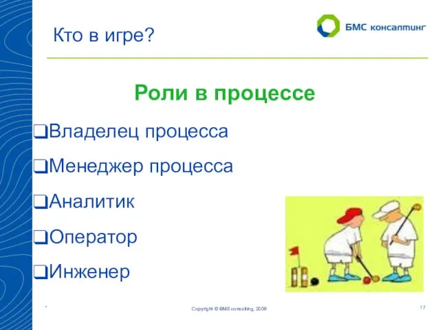 Copyright © BMS consulting, 2009 Кто в игре? Роли в процессе Владелец