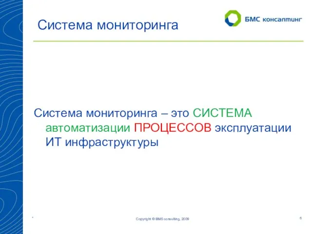 Copyright © BMS consulting, 2009 Система мониторинга Система мониторинга – это СИСТЕМА