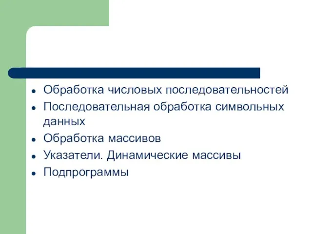 Обработка числовых последовательностей Последовательная обработка символьных данных Обработка массивов Указатели. Динамические массивы Подпрограммы