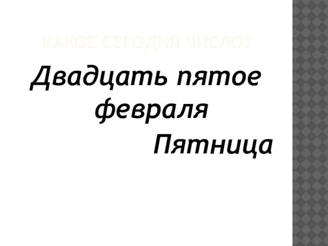 КАКОЕ СЕГОДНЯ ЧИСЛО? Двадцать пятое февраля Пятница