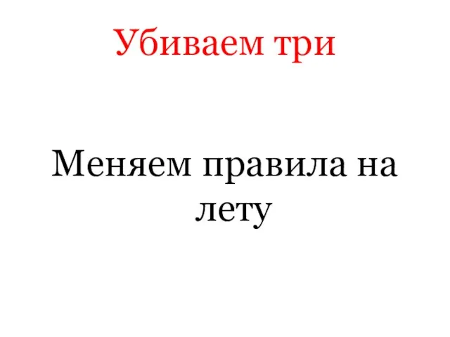 Убиваем три Меняем правила на лету