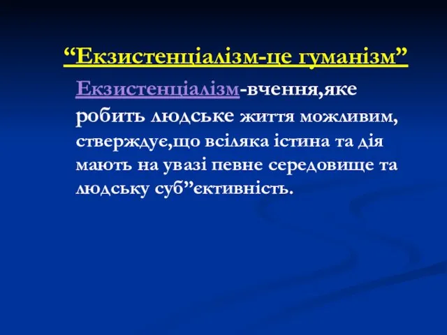 “Екзистенціалізм-це гуманізм” Екзистенціалізм-вчення,яке робить людське життя можливим,стверждує,що всіляка істина та дія мають